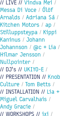 Live / golan levin / adriana sa / kitchen motors / vindva mei / stilluppsteypa / ap / johann johannson / olof arnalds / @c+lia / Djs // ukiyo-e / // presentation // knob culture / david ellis / installation / / lia / andy gracie / workshops / ixi